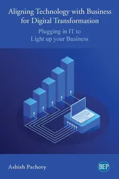 Aligning Technology with Business for Digital Transformation: Plugging In IT to Light up your Business, Paperback/Ashish Pachory