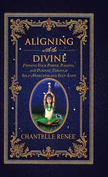 Aligning with the Divine: Finding Your Power, Passion, and Purpose Through Self-Awareness and Self-Love, Hardcover/Chantelle Renee