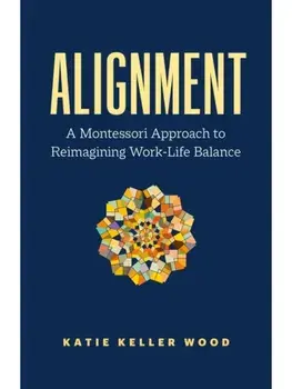 Alignment. A Montessori Approach to Reimagining Work-Life Balance, Paperback/Katie Keller Wood