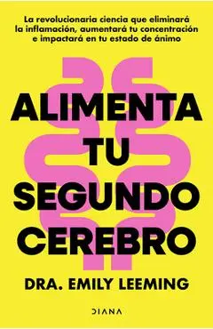 Alimenta Tu Segundo Cerebro: La Revolucionaria Ciencia del Comer Que Te Ayudará a Alimentar Bien Tu Segundo Cerebro / Genius Gut - Dra Emily Leeming