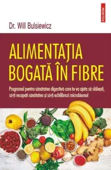 Alimentatia bogata in fibre. Programul pentru sanatatea digestiva care te va ajuta sa slabesti, sa-ti recapeti sanatatea si sa-ti echilibrezi microbiomul/Will Bulsiewicz