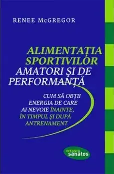 Alimentatia Sportivilor amatori si de performanta. Cum sa obtii energia de care ai nevoie inainte, in timpul si dupa antrenament/Renee McGregor