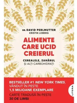 Alimente care ucid creierul. Cerealele, zaharul si alti carbohidrati/David Perlmutter, Kristin Loberg