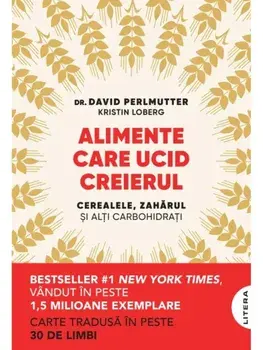 Alimente care ucid creierul. Cerealele, zaharul si alti carbohidrati/David Perlmutter, Kristin Loberg