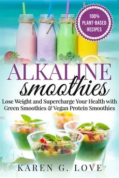 Alkaline Smoothies: Lose Weight & Supercharge Your Health with Green Smoothies and Vegan Protein Smoothies, Paperback/Karen G. Love