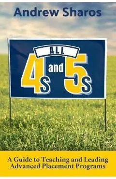 All 4s and 5s: A Guide to Teaching and Leading Advanced Placement Programs - Andrew Sharos