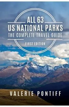 All 63 US National Parks the Complete Travel Guide: First Edition - Valerie Pontiff