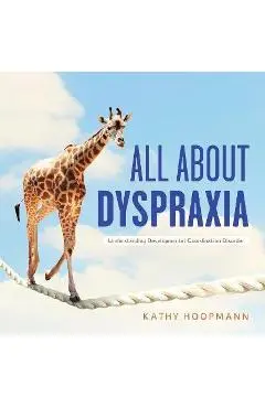 All about Dyspraxia: Understanding Developmental Coordination Disorder - Kathy Hoopmann