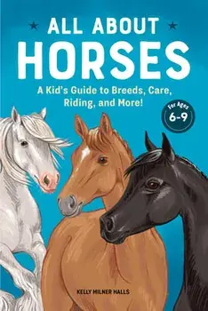All about Horses: A Kid's Guide to Breeds, Care, Riding, and More!, Hardcover/Kelly Milner Halls