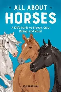 All about Horses: A Kid's Guide to Breeds, Care, Riding, and More!, Paperback/Kelly Milner Halls