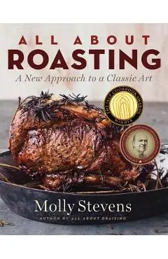 All about Roasting: A New Approach to a Classic Art - Molly Stevens