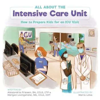 All About the Intensive Care Unit: How to Prepare Kids for an ICU Visit, Paperback/Alexandria Friesen