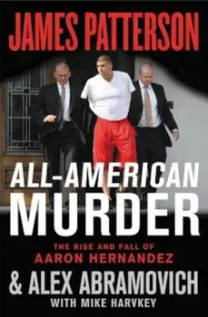 All-American Murder: The Rise and Fall of Aaron Hernandez, the Superstar Whose Life Ended on Murderers' Row, Hardcover/James Patterson