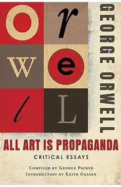 All Art Is Propaganda: Critical Essays - George Orwell