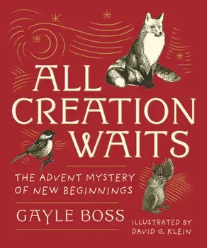 All Creation Waits -- Gift Edition: The Advent Mystery of New Beginnings (an Illustrated Advent Devotional with 25 Woodcut Animal Portraits), Hardcover/Gayle Boss