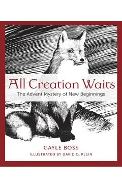 All Creation Waits: The Advent Mystery of New Beginnings - Gayle Boss