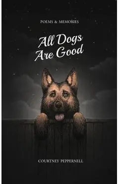 All Dogs Are Good: Poems & Memories - Courtney Peppernell