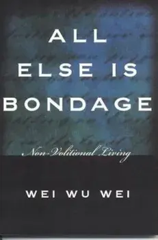 All Else Is Bondage: Non-Volitional Living, Paperback/Wu Wei Wei