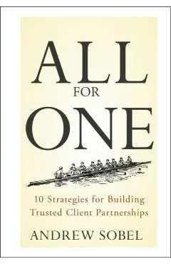 All for One: 10 Strategies for Building Trusted Client Partnerships - Andrew Sobel