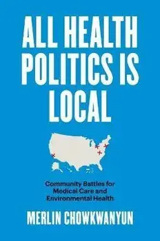 All Health Politics Is Local. Community Battles for Medical Care and Environmental Health, Paperback/Merlin Chowkwanyun
