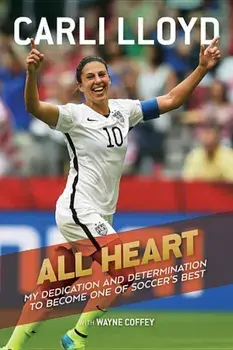 All Heart: My Dedication and Determination to Become One of Soccer's Best, Paperback/Carli Lloyd
