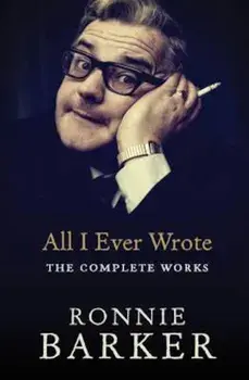 All I Ever Wrote: The Complete Works, Paperback/Ronnie Barker