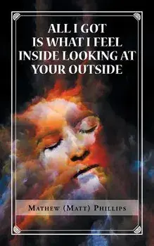 All I Got Is What I Feel Inside Looking at Your Outside, Paperback/Mathew Phillips