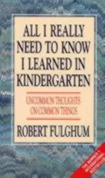 All I Really Need to Know I Learned in Kindergarten. Uncommon Thoughts on Common Things, Paperback/Robert Fulghum