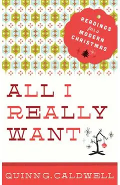 All I Really Want: Readings for a Modern Christmas - Quinn G. Caldwell