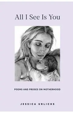 All I See Is You: Poetry & Prose for a Mother's Heart - Jessica Urlichs