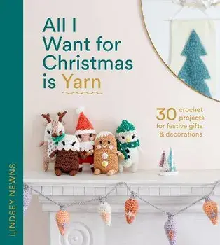 All I Want for Christmas Is Yarn. 30 Crochet Projects for Festive Gifts and Decorations, Hardback/Lindsey Newns