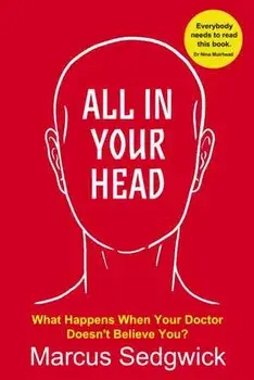All In Your Head. What Happens When Your Doctor Doesn't Believe You?, Paperback/Marcus Sedgwick