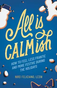 All Is Calmish: How to Feel Less Frantic and More Festive During the Holidays - Niro Feliciano