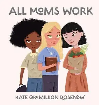 All Moms Work: All Moms Are Working Moms, Hardcover/Kate Rosenow