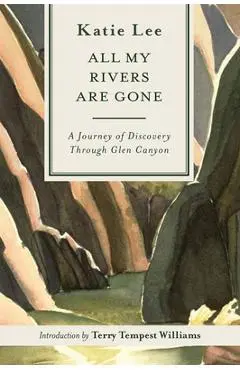 All My Rivers Are Gone: A Journey of Discovery Through Glen Canyon - Katie Lee