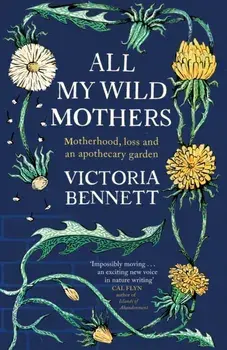 All My Wild Mothers. Motherhood, loss and an apothecary garden, Hardback/Victoria Bennett