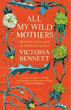 All My Wild Mothers. Motherhood, loss and an apothecary garden, Paperback/Victoria Bennett