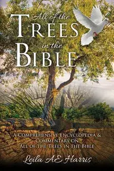 All of the Trees in the Bible: A Comprehensive Encyclopedia & Commentary on All of the Trees in the Bible, Paperback/Leila Ae Harris