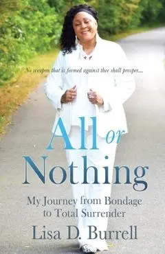 All or Nothing: My Journey from Bondage to Total Surrender - Lisa D. Burrell
