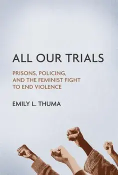 All Our Trials: Prisons, Policing, and the Feminist Fight to End Violence, Paperback/Emily L. Thuma