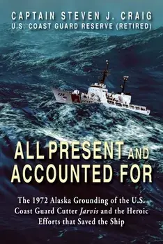 All Present and Accounted For: The 1972 Alaska Grounding of the U.S. Coast Guard Cutter Jarvis and the Heroic Efforts that Saved the Ship, Paperback/Steven J. Craig