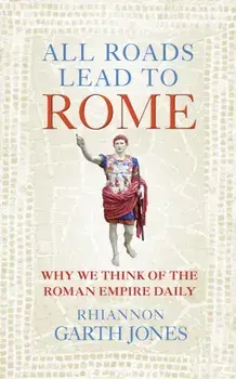 All Roads Lead to Rome. Why we think of the Roman Empire daily, Hardback/Rhiannon Garth Jones
