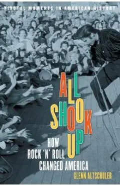All Shook Up: How Rock 'n' Roll Changed America - Glenn C. Altschuler