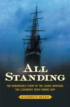 All Standing: The Remarkable Story of the Jeanie Johnston, the Legendary Irish Famine Ship, Paperback/Kathryn Miles