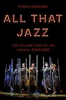 All That Jazz: The Life and Times of the Musical Chicago, Hardcover/Ethan Mordden