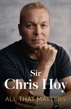 All That Matters. The Inspirational and Uplifting Memoir of Hope From One of GB's Greatest Olympians, Paperback/Sir Chris Hoy