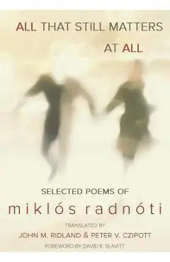 All That Still Matters at All - Miklos Radnoti