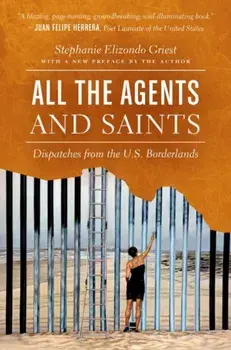 All the Agents and Saints, Paperback Edition: Dispatches from the U.S. Borderlands, Paperback/Stephanie Elizondo Griest