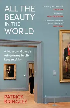All the Beauty in the World. A Museum Guard’s Adventures in Life, Loss and Art, Paperback/Patrick Bringley