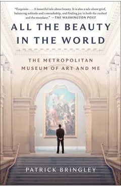 All the Beauty in the World: The Metropolitan Museum of Art and Me - Patrick Bringley